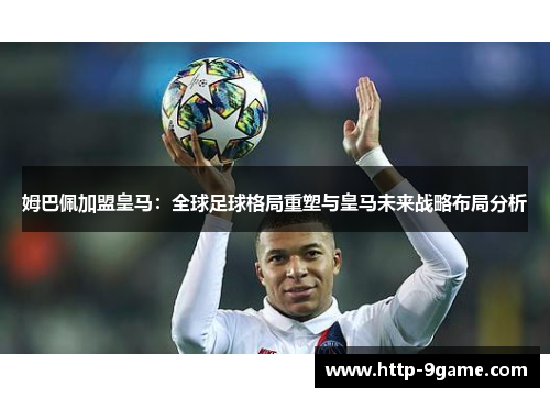姆巴佩加盟皇马：全球足球格局重塑与皇马未来战略布局分析
