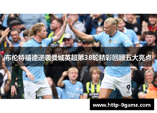布伦特福德逆袭曼城英超第38轮精彩回顾五大亮点 布伦特福德逆袭曼城英超第38轮精彩回顾五大亮点
