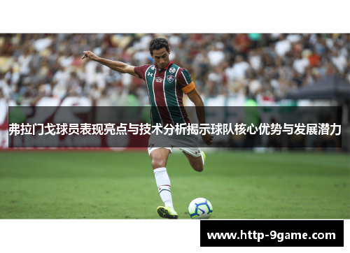 弗拉门戈球员表现亮点与技术分析揭示球队核心优势与发展潜力 弗拉门戈球员表现亮点与技术分析揭示球队核心优势与发展潜力