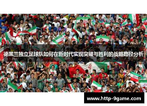 德黑兰独立足球队如何在新时代实现突破与胜利的战略路径分析 德黑兰独立足球队如何在新时代实现突破与胜利的战略路径分析