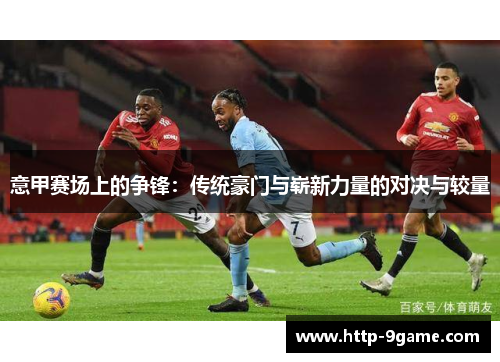 意甲赛场上的争锋：传统豪门与崭新力量的对决与较量