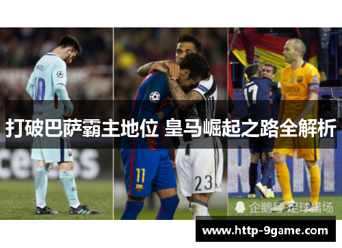 打破巴萨霸主地位 皇马崛起之路全解析 打破巴萨霸主地位 皇马崛起之路全解析