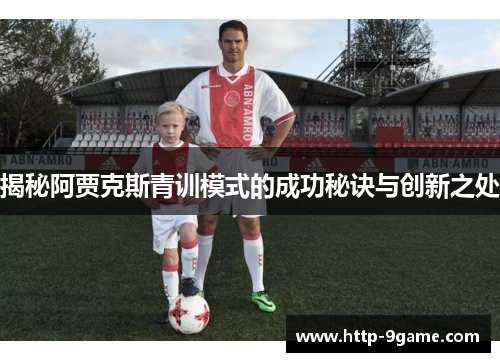 揭秘阿贾克斯青训模式的成功秘诀与创新之处