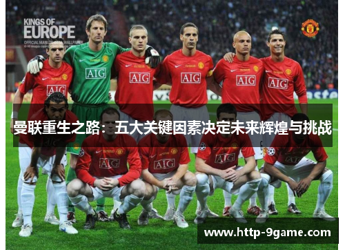 曼联重生之路:五大关键因素决定未来辉煌与挑战 曼联重生之路:五大关键因素决定未来辉煌与挑战