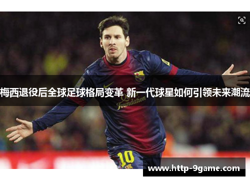 梅西退役后全球足球格局变革 新一代球星如何引领未来潮流