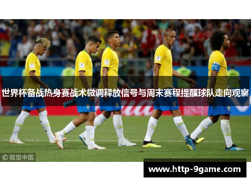 世界杯备战热身赛战术微调释放信号与周末赛程提醒球队走向观察 世界杯备战热身赛战术微调释放信号与周末赛程提醒球队走向观察