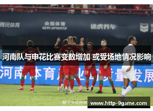 河南队与申花比赛变数增加 或受场地情况影响 河南队与申花比赛变数增加 或受场地情况影响