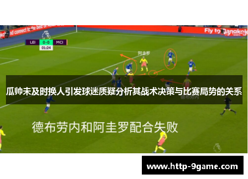 瓜帅未及时换人引发球迷质疑分析其战术决策与比赛局势的关系