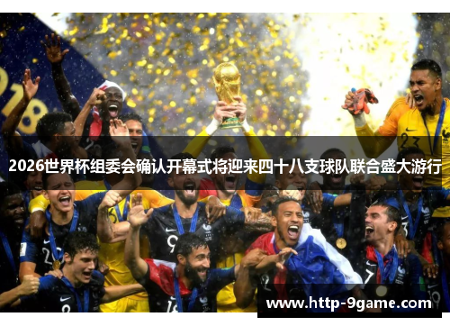 2026世界杯组委会确认开幕式将迎来四十八支球队联合盛大游行