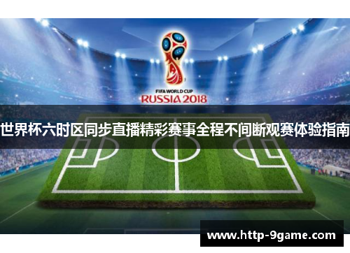 世界杯六时区同步直播精彩赛事全程不间断观赛体验指南 世界杯六时区同步直播精彩赛事全程不间断观赛体验指南