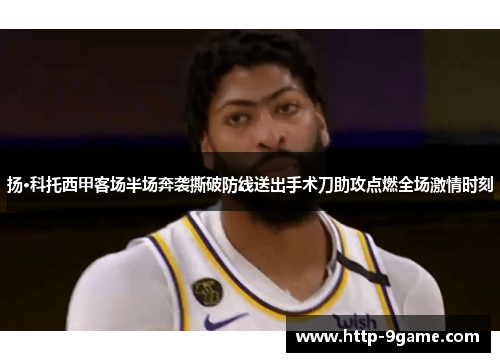 扬·科托西甲客场半场奔袭撕破防线送出手术刀助攻点燃全场激情时刻