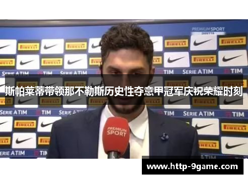 斯帕莱蒂带领那不勒斯历史性夺意甲冠军庆祝荣耀时刻 斯帕莱蒂带领那不勒斯历史性夺意甲冠军庆祝荣耀时刻