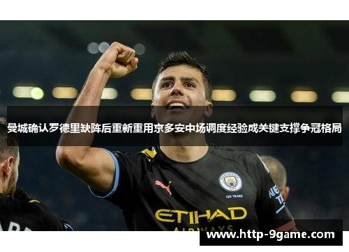 曼城确认罗德里缺阵后重新重用京多安中场调度经验成关键支撑争冠格局 曼城确认罗德里缺阵后重新重用京多安中场调度经验成关键支撑争冠格局