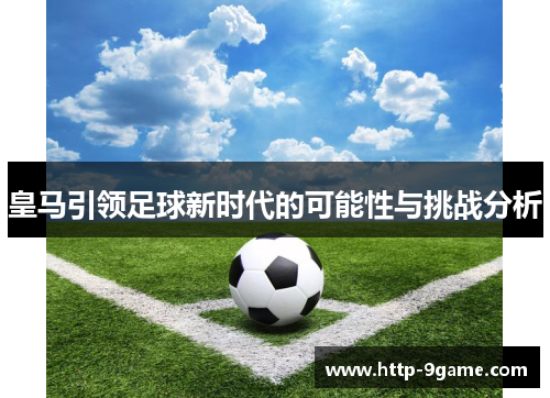 皇马引领足球新时代的可能性与挑战分析 皇马引领足球新时代的可能性与挑战分析