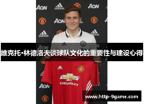 维克托·林德洛夫谈球队文化的重要性与建设心得 维克托·林德洛夫谈球队文化的重要性与建设心得