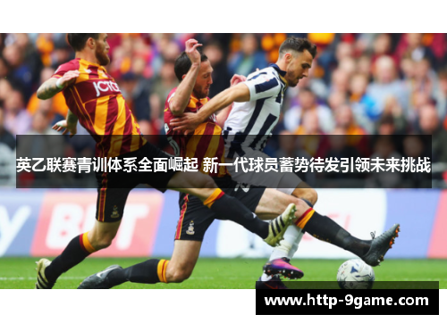 英乙联赛青训体系全面崛起 新一代球员蓄势待发引领未来挑战 英乙联赛青训体系全面崛起 新一代球员蓄势待发引领未来挑战