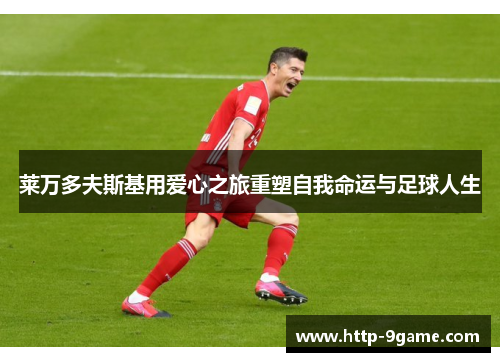 莱万多夫斯基用爱心之旅重塑自我命运与足球人生 莱万多夫斯基用爱心之旅重塑自我命运与足球人生